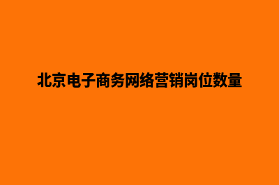 北京电子商务网页设计费用(北京电子商务网络营销岗位数量)