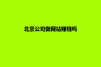 北京公司做网站多少钱(北京公司做网站赚钱吗)