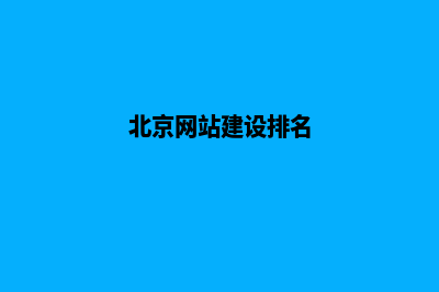 北京建网站哪家公司好(北京网站建设排名)