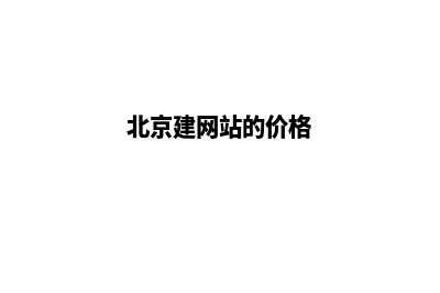 北京建网站需要哪些费用(北京建网站的价格)