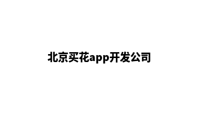 北京买花app开发(北京买花app开发公司)