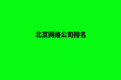 北京哪家网络公司做网站好(北京网络公司排名)