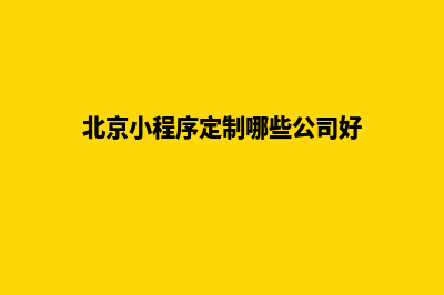 北京小程序定制方案(北京小程序定制哪些公司好)