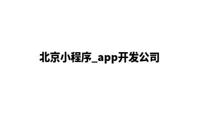 北京小程序设计(北京小程序 app开发公司)