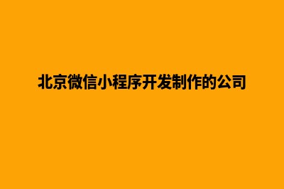 北京小程序设计在哪里(北京微信小程序开发制作的公司)