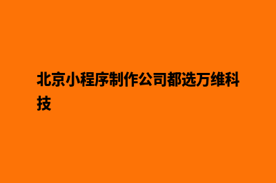 北京小程序制作搭建(北京小程序制作公司都选万维科技)