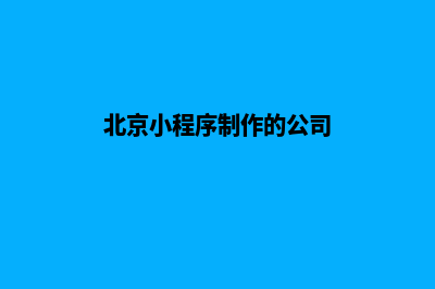 北京小程序制作低价格(北京小程序制作的公司)