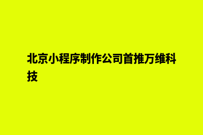 北京小程序制作价格(北京小程序制作公司首推万维科技)