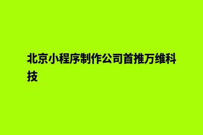 北京小程序制作企业(北京小程序制作公司首推万维科技)