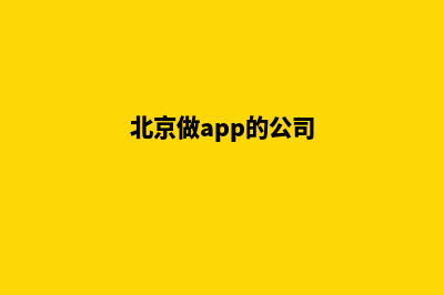 北京app定制公司(北京做app的公司)