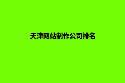 天津公司网页制作价格(天津网站制作公司排名)