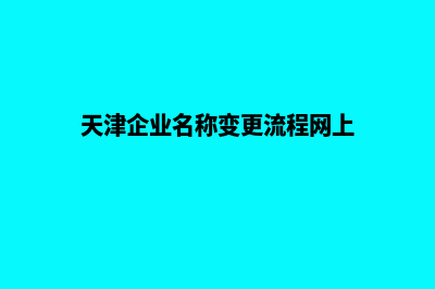 天津公司网站改版(天津企业名称变更流程网上)