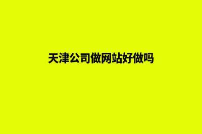 天津公司做网站多少钱(天津公司做网站好做吗)