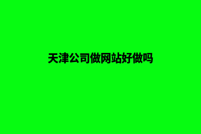 天津公司做网站需要多少钱(天津公司做网站好做吗)