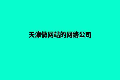 天津企业做网站费用(天津做网站的网络公司)