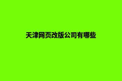 天津网页改版公司哪个好(天津网页改版公司有哪些)