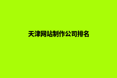 天津网页制作公司(天津网站制作公司排名)