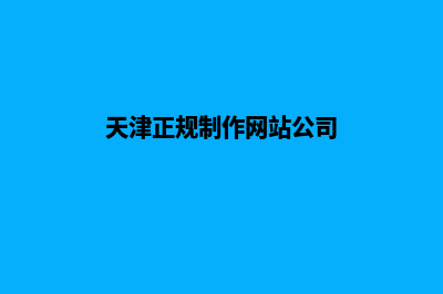 天津正规网页制作哪家好(天津正规制作网站公司)