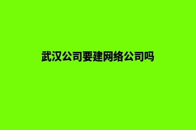 武汉公司要建网站(武汉公司要建网络公司吗)