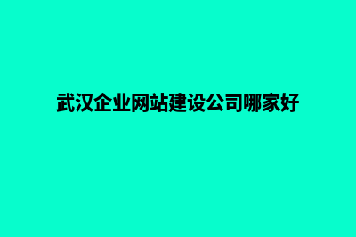 武汉建网站哪家公司好(武汉企业网站建设公司哪家好)