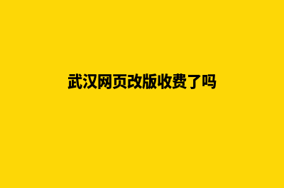 武汉网页改版收费明细(武汉网页改版收费了吗)