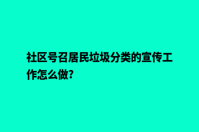 武汉网页为什么要重做(社区号召居民垃圾分类的宣传工作怎么做?)