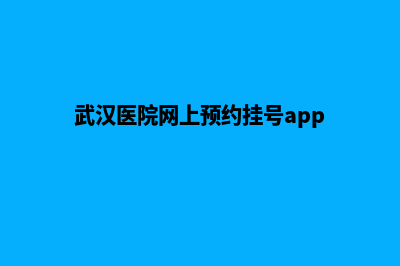 武汉医院网页设计多少钱(武汉医院网上预约挂号app)