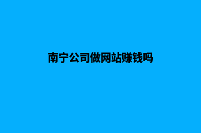 南宁公司做网站一般多少钱(南宁公司做网站赚钱吗)