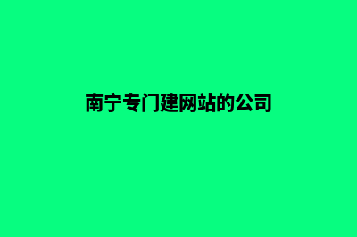 南宁建网站有哪些步骤(南宁专门建网站的公司)