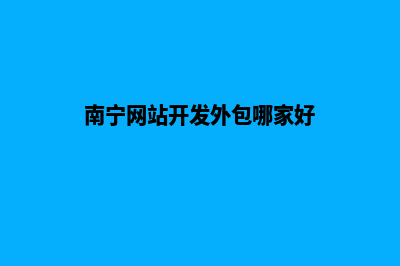 南宁开发网站公司哪里好做(南宁网站开发外包哪家好)