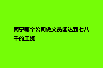 南宁哪个公司做网页重做好(南宁哪个公司做文员能达到七八千的工资)