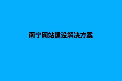 南宁企业网站制作方案(南宁网站建设解决方案)