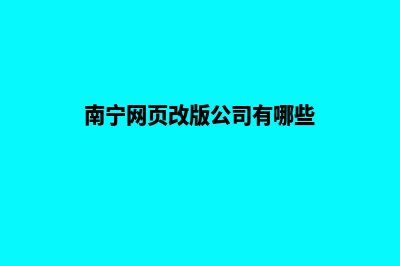 南宁网页改版公司哪个好(南宁网页改版公司有哪些)