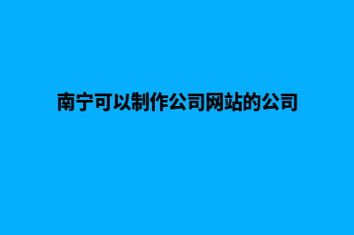 南宁网页制作多少钱一个(南宁可以制作公司网站的公司)