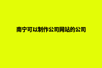 南宁网页制作哪个公司做得好(南宁可以制作公司网站的公司)