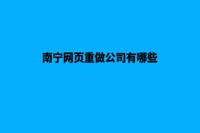 南宁网页重做公司哪个好(南宁网页重做公司有哪些)