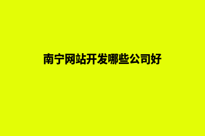 南宁网站开发哪家公司比较好(南宁网站开发哪些公司好)