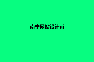 南宁网站设计报价方案(南宁网站设计ui)