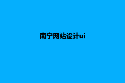 南宁网站设计公司哪家好(南宁网站设计ui)