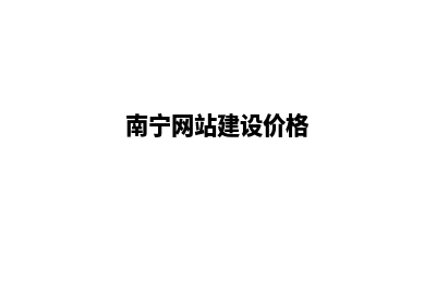 南宁网站设计价格(南宁网站建设价格)