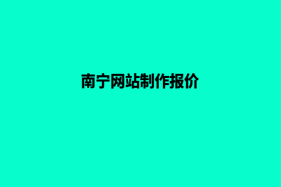 南宁网站制作报价明细表(南宁网站制作报价)