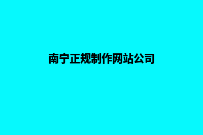 南宁网站制作公司(南宁正规制作网站公司)