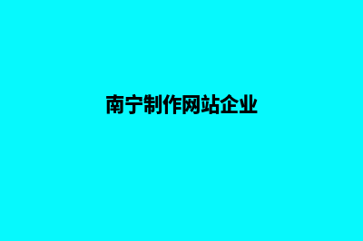 南宁怎样做网站(南宁制作网站企业)