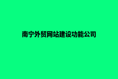 南宁制作外贸网页多少钱(南宁外贸网站建设功能公司)