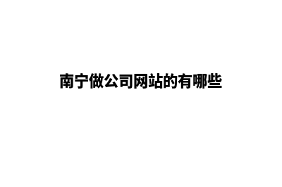 南宁做公司网站价格(南宁做公司网站的有哪些)