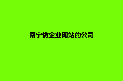 南宁做企业网站报价(南宁做企业网站的公司)