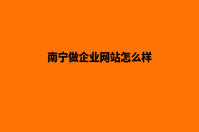 南宁做企业网站要多少钱(南宁做企业网站怎么样)