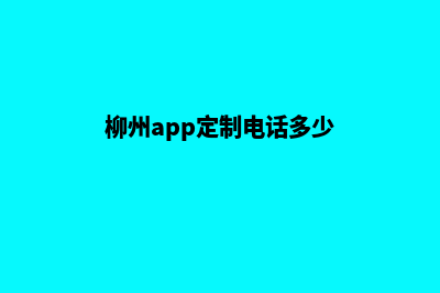 柳州app定制电话(柳州app定制电话多少)