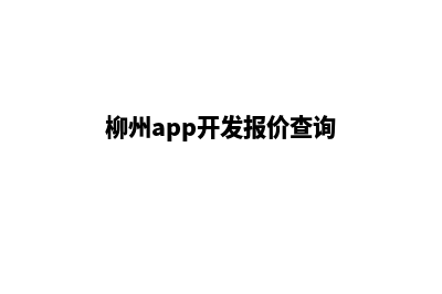 柳州app开发报价(柳州app开发报价查询)