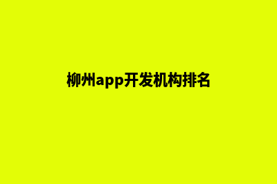 柳州app开发机构(柳州app开发机构排名)